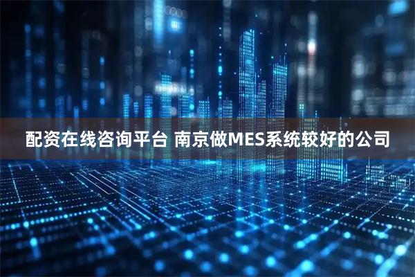 配资在线咨询平台 南京做MES系统较好的公司