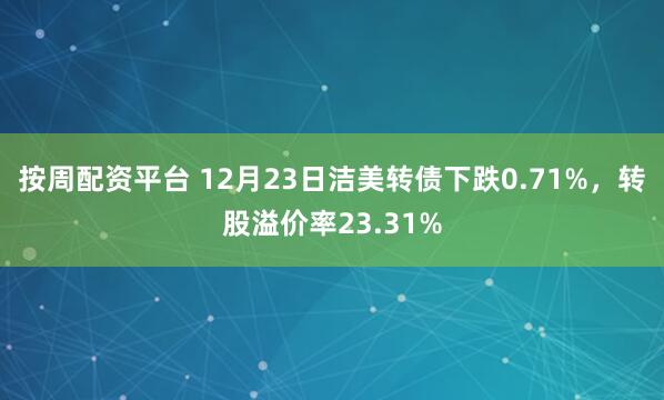 按周配资平台 12月23日洁美转债下跌0.71%,转股溢价率23.31%