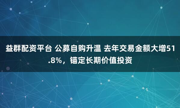 益群配资平台 公募自购升温 去年交易金额大增51.8%，锚定长期价值投资