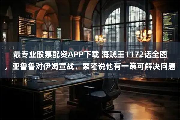 最专业股票配资APP下载 海贼王1172话全图，亚鲁鲁对伊姆宣战，索隆说他有一策可解决问题
