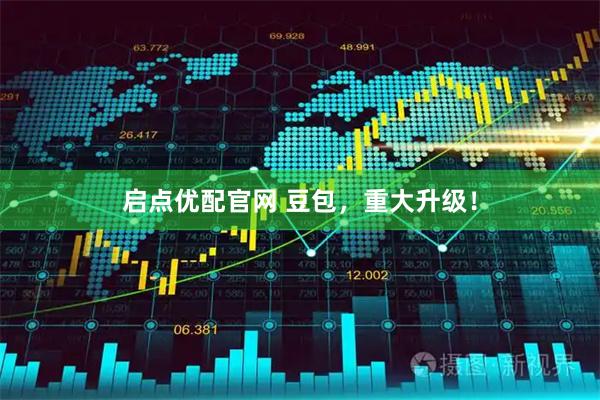 启点优配官网 豆包，重大升级！